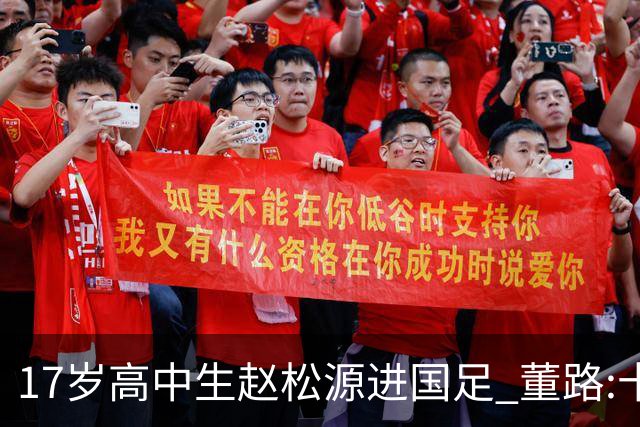 17岁高中生赵松源进国足 董路:十年内或不会再有